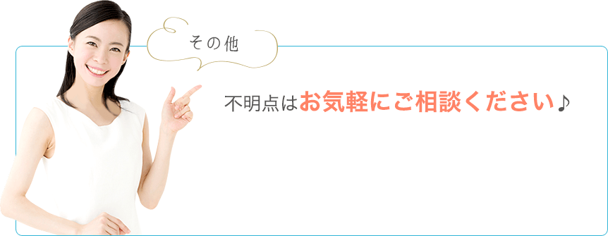 その他不明点はお気軽にご相談ください♪