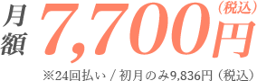 月額7,700円（税込）※24回払い/初月のみ9,836円