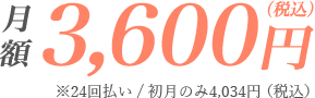 月額3,600円（税込）※24回払い/初月のみ4,034円