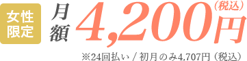 女性限定 月額4,200円（税込）※24回払い/初月のみ4,707円