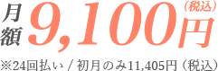 月額9,100円（税込）※24回払い/初月のみ11,405円（税込）