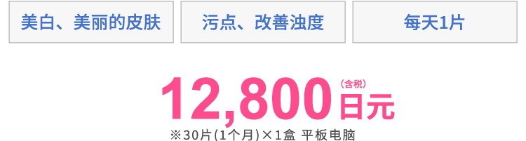 美白・美肌 シミ・くすみ改善 1日1錠　12,800円（税込） ※30錠(1ヶ月分)x1箱 タブレット