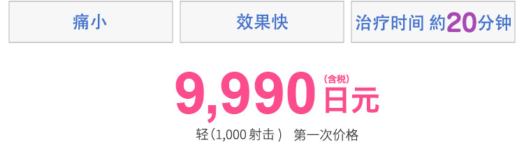 痛み少ない・効果早い・施術時間約20分　9,990円(税込)　※ライト(1,000ショット)　初回価格