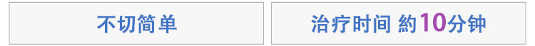 切らないカンタン　施術時間約10分